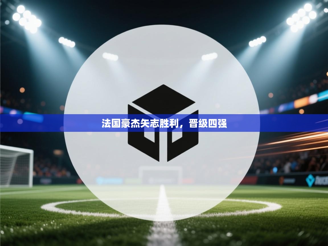 法国豪杰矢志胜利,晋级四强 第1张