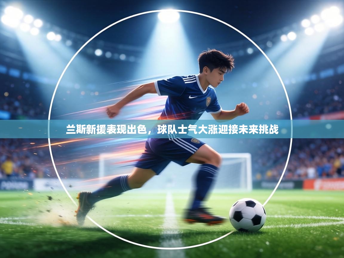 兰斯新援表现出色，球队士气大涨迎接未来挑战  第2张